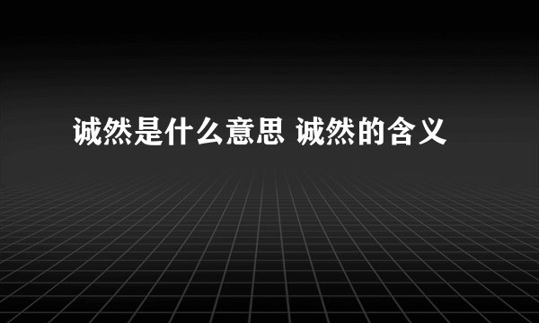 诚然是什么意思 诚然的含义