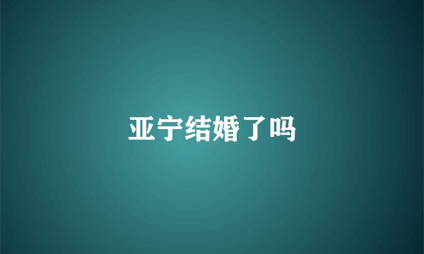 亚宁结婚了吗