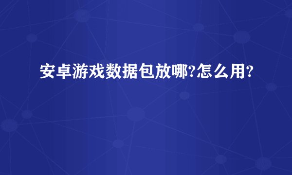 安卓游戏数据包放哪?怎么用?