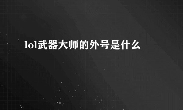 lol武器大师的外号是什么