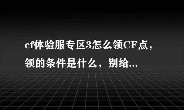 cf体验服专区3怎么领CF点，领的条件是什么，别给劳资复制别人的东西.答案正确的+50？