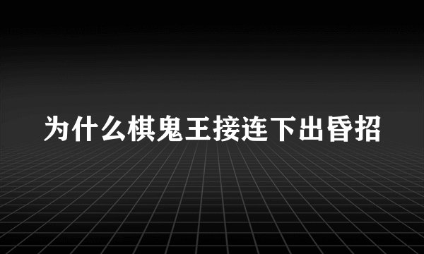 为什么棋鬼王接连下出昏招