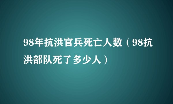 98年抗洪官兵死亡人数（98抗洪部队死了多少人）