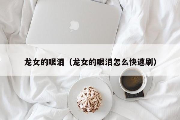 龙女的眼泪（龙女的眼泪怎么快速刷）
