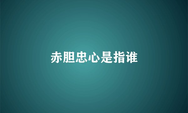 赤胆忠心是指谁