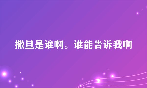 撒旦是谁啊。谁能告诉我啊