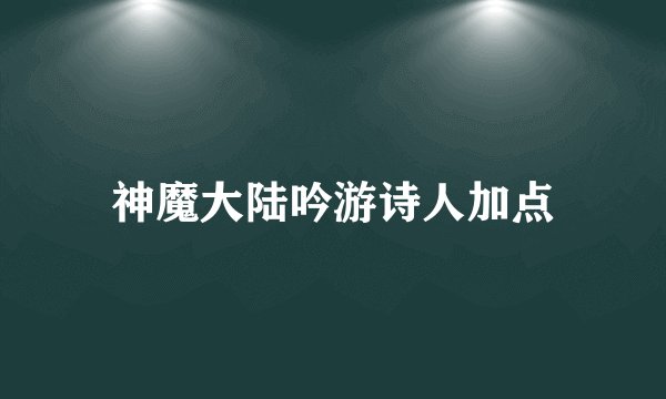 神魔大陆吟游诗人加点