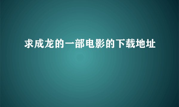 求成龙的一部电影的下载地址