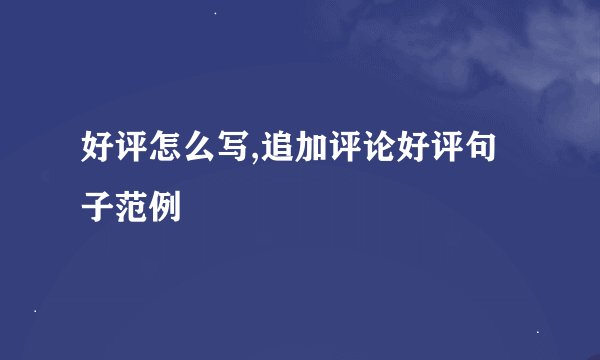 好评怎么写,追加评论好评句子范例