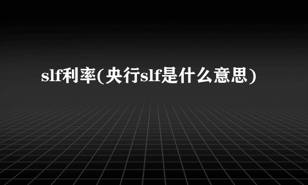 slf利率(央行slf是什么意思)