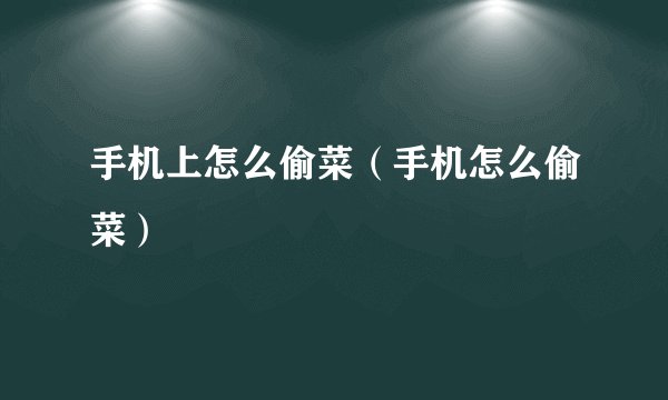手机上怎么偷菜（手机怎么偷菜）