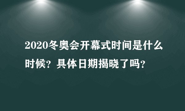 2020冬奥会开幕式时间是什么时候？具体日期揭晓了吗？