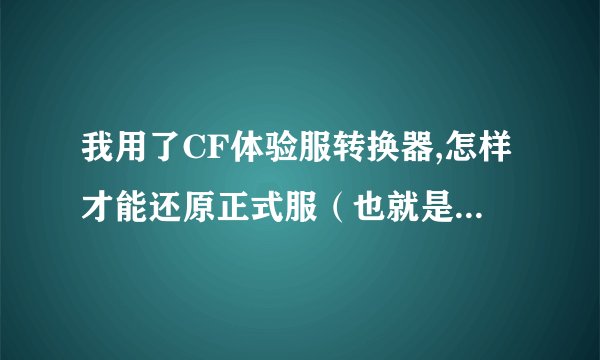 我用了CF体验服转换器,怎样才能还原正式服（也就是原来的版本）
