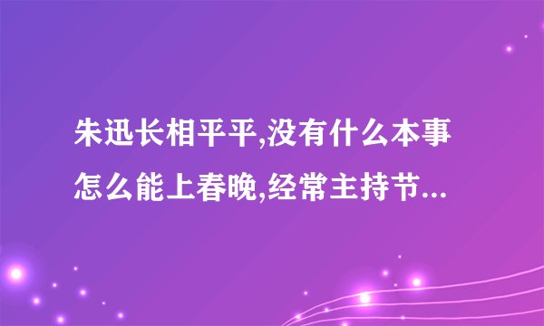 朱迅长相平平,没有什么本事怎么能上春晚,经常主持节目上镜,它的背景是什么?