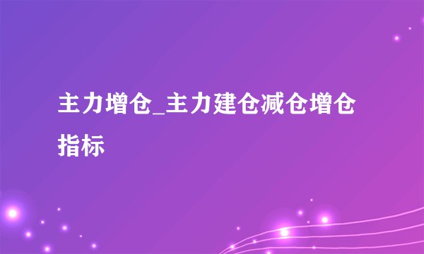 主力增仓_主力建仓减仓增仓指标