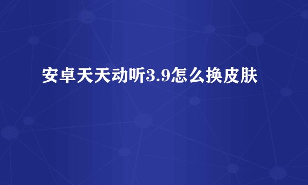 安卓天天动听3.9怎么换皮肤