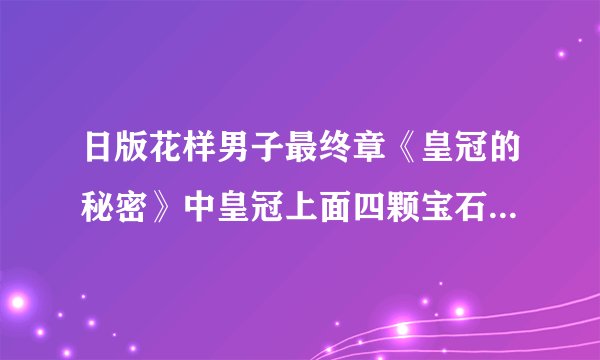 日版花样男子最终章《皇冠的秘密》中皇冠上面四颗宝石的名字，以及皇冠的寓意是什么？