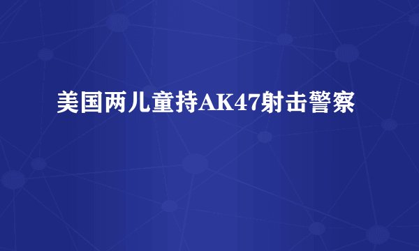 美国两儿童持AK47射击警察