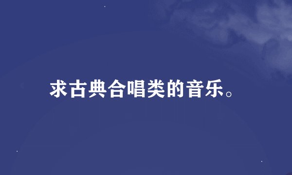 求古典合唱类的音乐。