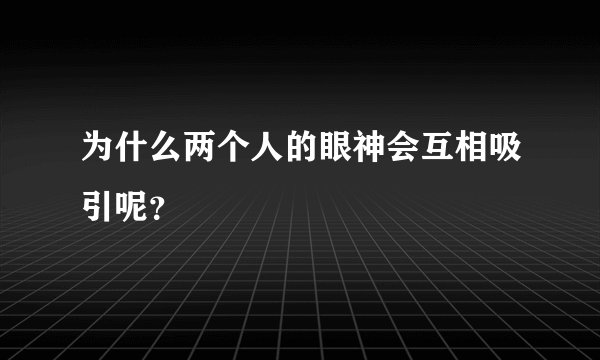为什么两个人的眼神会互相吸引呢？