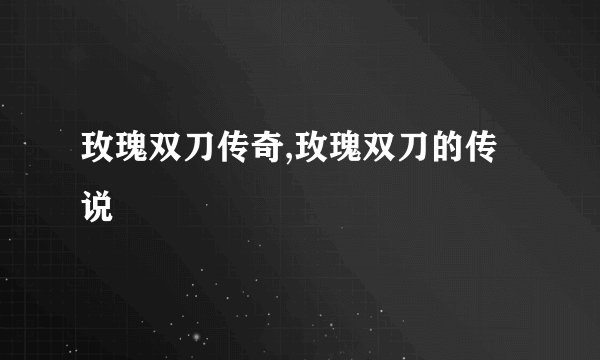 玫瑰双刀传奇,玫瑰双刀的传说