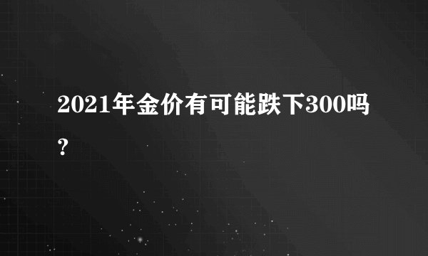 2021年金价有可能跌下300吗?