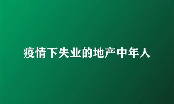 疫情下失业的地产中年人