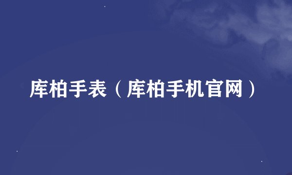 库柏手表（库柏手机官网）