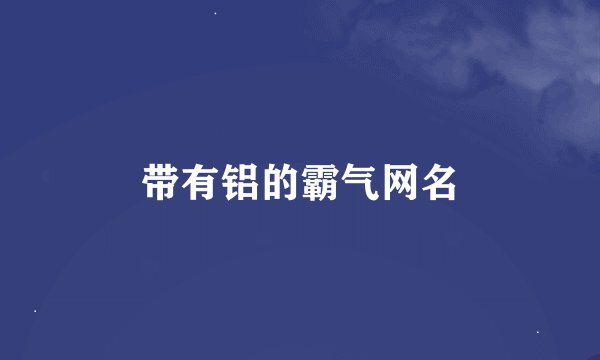 带有铝的霸气网名