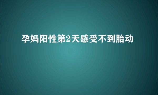 孕妈阳性第2天感受不到胎动