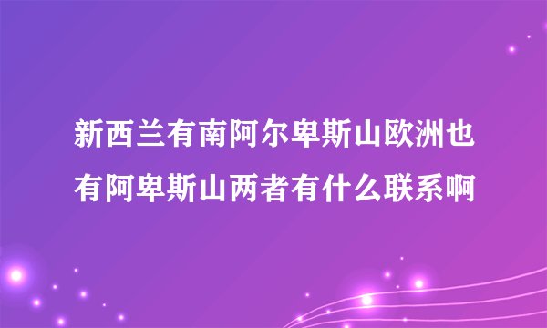 新西兰有南阿尔卑斯山欧洲也有阿卑斯山两者有什么联系啊