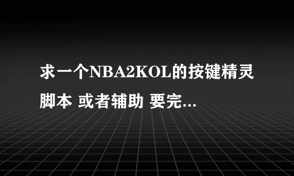 求一个NBA2KOL的按键精灵脚本 或者辅助 要完美投篮的