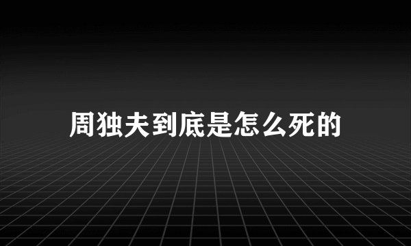 周独夫到底是怎么死的