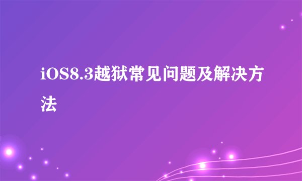 iOS8.3越狱常见问题及解决方法