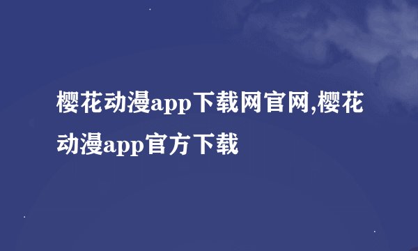 樱花动漫app下载网官网,樱花动漫app官方下载