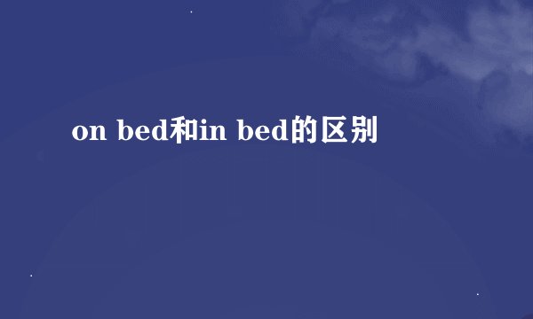 on bed和in bed的区别
