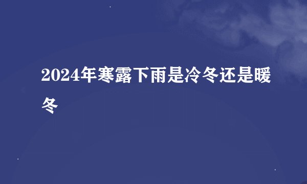 2024年寒露下雨是冷冬还是暖冬