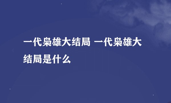 一代枭雄大结局 一代枭雄大结局是什么