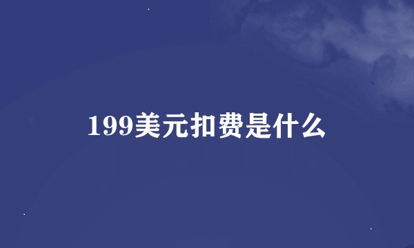 199美元扣费是什么