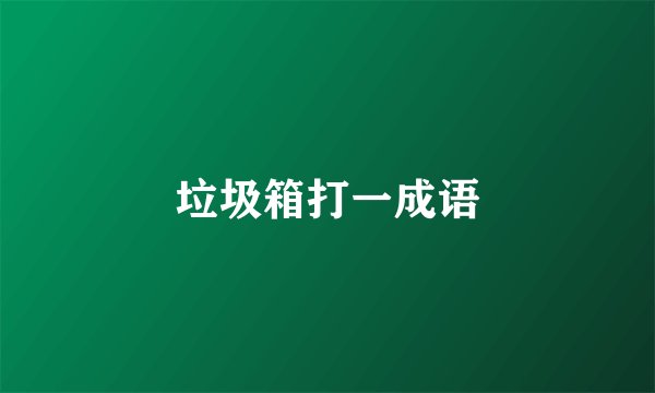 垃圾箱打一成语
