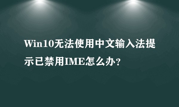 Win10无法使用中文输入法提示已禁用IME怎么办？