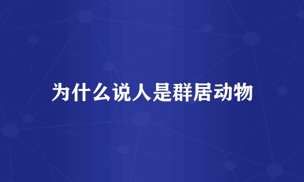 为什么说人是群居动物