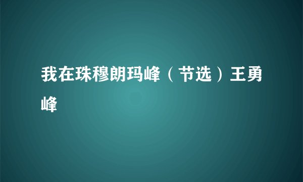 我在珠穆朗玛峰（节选）王勇峰