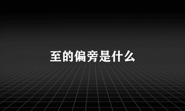 至的偏旁是什么