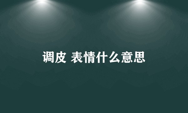 调皮 表情什么意思
