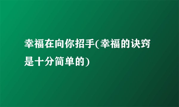 幸福在向你招手(幸福的诀窍是十分简单的)
