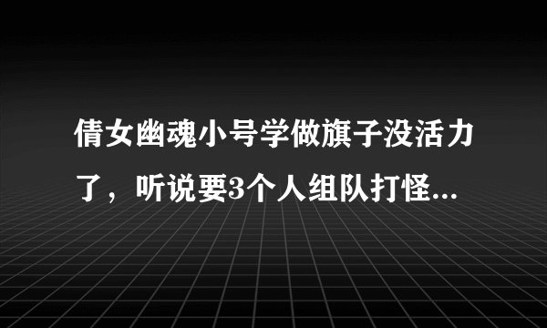 倩女幽魂小号学做旗子没活力了，听说要3个人组队打怪才给活力，我小号又不打怪 还有别的方法恢复吗？