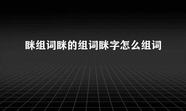 眯组词眯的组词眯字怎么组词