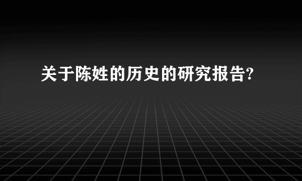 关于陈姓的历史的研究报告?