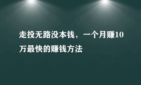 走投无路没本钱，一个月赚10万最快的赚钱方法